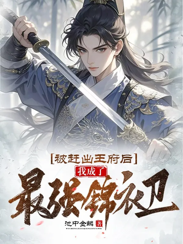 Bị Đuổi Ra Vương Phủ Về Sau, Ta Trở Thành Mạnh Nhất Cẩm Y Vệ