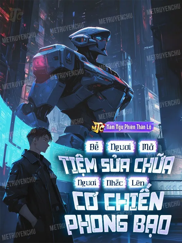 Để Ngươi Mở Tiệm Sửa Chữa, Ngươi Nhấc Lên Cơ Chiến Phong Bạo?