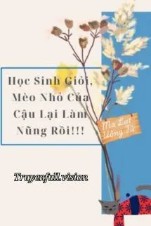 Học Sinh Giỏi, Mèo Nhỏ Của Cậu Lại Làm Nũng Rồi!!!