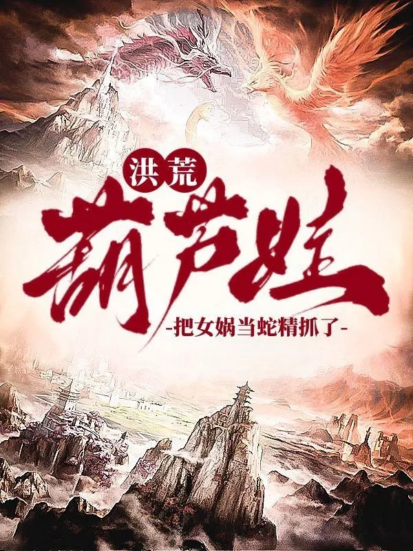 Hồng Hoang: Hồ Lô Oa, Đem Nữ Oa Làm Xà Tinh Bắt