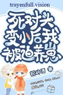 Sau Khi Biến Nhỏ, Tôi Bị Kẻ Thù Nuôi Dưỡng!