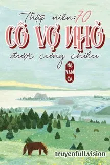 Thập Niên 70: Cô Vợ Nhỏ Được Cưng Chiều