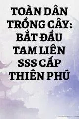 Toàn Dân Trồng Cây: Bắt Đầu Tam Liên SSS Cấp Thiên Phú
