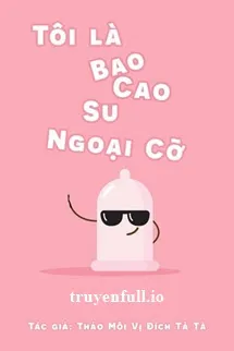 Tôi Là Bao Cao Su Ngoại Cỡ - Thảo Môi Vị Đích Tả Tả