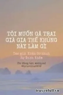 Tôi Muốn Gã Trai Già Gia Thế Khủng Này Làm Gì