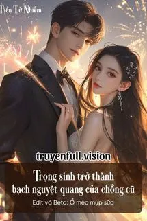 Trọng Sinh Trở Thành Bạch Nguyệt Quang Của Chồng Cũ