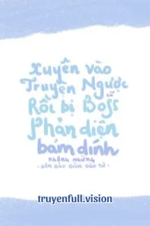 Xuyên Vào Truyện Ngược Cũ Rồi Bị Boss Phản Diện Bám Dính Không Ngừng